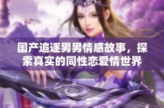 国产追逐男男情感故事，探索真实的同性恋爱情世界