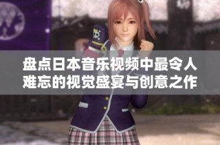 盘点日本音乐视频中最令人难忘的视觉盛宴与创意之作