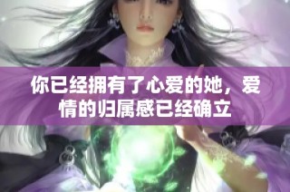 你已经拥有了心爱的她，爱情的归属感已经确立