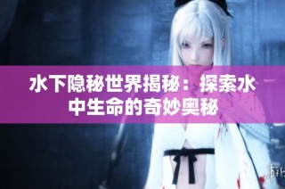 水下隐秘世界揭秘：探索水中生命的奇妙奥秘