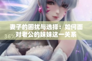 妻子的困扰与选择：如何面对老公的妹妹这一关系