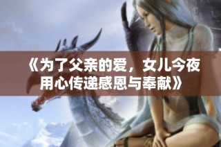 《为了父亲的爱，女儿今夜用心传递感恩与奉献》