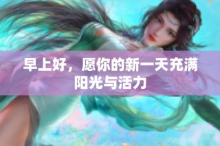 早上好，愿你的新一天充满阳光与活力