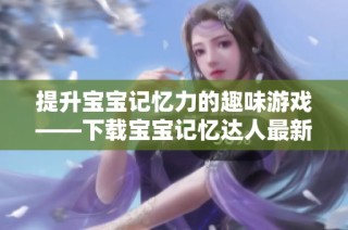 提升宝宝记忆力的趣味游戏——下载宝宝记忆达人最新版本