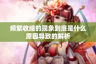 频繁收缩的现象到底是什么原因导致的解析