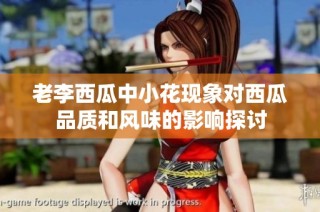 老李西瓜中小花现象对西瓜品质和风味的影响探讨