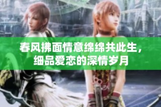 春风拂面情意绵绵共此生，细品爱恋的深情岁月