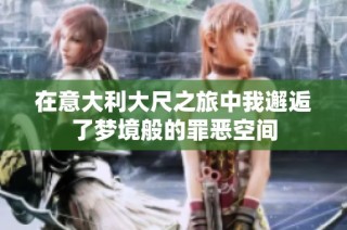 在意大利大尺之旅中我邂逅了梦境般的罪恶空间