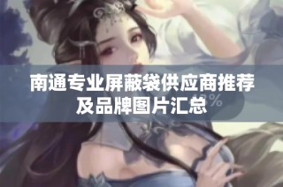 南通专业屏蔽袋供应商推荐及品牌图片汇总