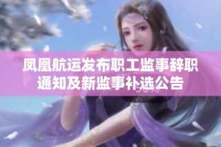 凤凰航运发布职工监事辞职通知及新监事补选公告