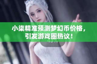 小柒精准预测梦幻币价格，引发游戏圈热议！