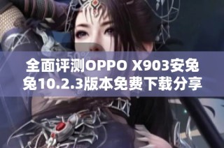 全面评测OPPO X903安兔兔10.2.3版本免费下载分享