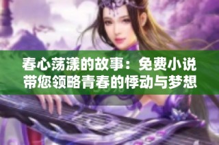 春心荡漾的故事：免费小说带您领略青春的悸动与梦想