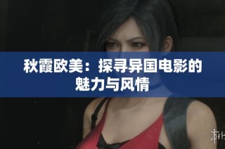 秋霞欧美：探寻异国电影的魅力与风情