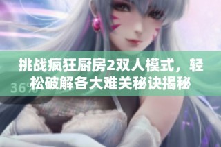 挑战疯狂厨房2双人模式，轻松破解各大难关秘诀揭秘