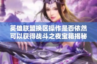 英雄联盟换区操作是否依然可以获得战斗之夜宝箱揭秘