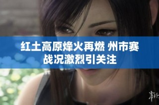 红土高原烽火再燃 州市赛战况激烈引关注