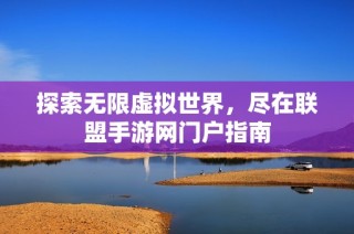 探索无限虚拟世界，尽在联盟手游网门户指南