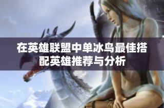 在英雄联盟中单冰鸟最佳搭配英雄推荐与分析