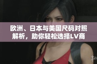 欧洲、日本与美国尺码对照解析，助你轻松选择LV商品