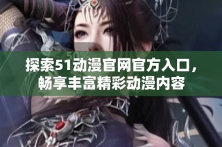 探索51动漫官网官方入口，畅享丰富精彩动漫内容