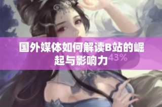 国外媒体如何解读B站的崛起与影响力