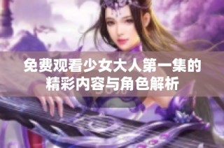 免费观看少女大人第一集的精彩内容与角色解析