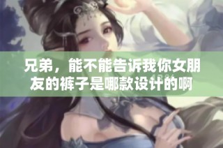 兄弟，能不能告诉我你女朋友的裤子是哪款设计的啊
