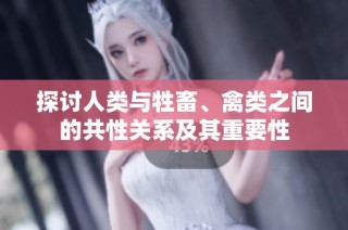 探讨人类与牲畜、禽类之间的共性关系及其重要性