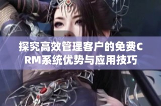 探究高效管理客户的免费CRM系统优势与应用技巧