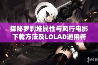 探秘罗刹堆属性与风行电影下载方法及LOLAD通用符文解析
