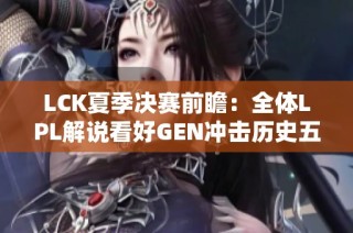 LCK夏季决赛前瞻：全体LPL解说看好GEN冲击历史五连冠