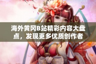 海外黄冈B站精彩内容大盘点，发现更多优质创作者