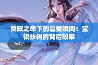 贾政之命下的温柔瞬间：宝钗扶树的背后故事