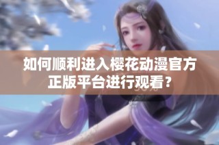 如何顺利进入樱花动漫官方正版平台进行观看？