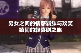 男女之间的情感羁绊与欢笑嬉闹的轻喜剧之旅
