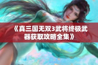 《真三国无双3武将终极武器获取攻略全集》