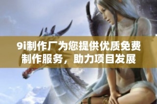 9i制作厂为您提供优质免费制作服务，助力项目发展