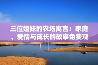 三位姐妹的农场寓言：家庭、爱情与成长的故事免费观看