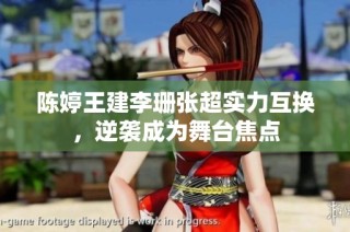 陈婷王建李珊张超实力互换，逆袭成为舞台焦点