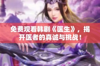免费观看韩剧《医生》，揭开医者的真诚与挑战！