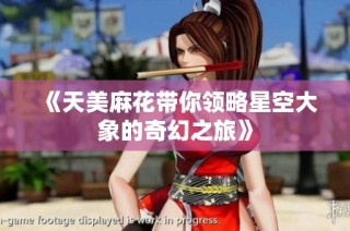 《天美麻花带你领略星空大象的奇幻之旅》