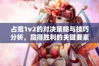 占鸾1v2的对决策略与技巧分析，赢得胜利的关键要素