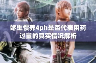 娇生惯养4ph是否代表用药过量的真实情况解析