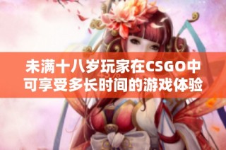 未满十八岁玩家在CSGO中可享受多长时间的游戏体验