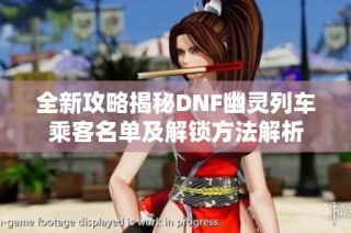 全新攻略揭秘DNF幽灵列车乘客名单及解锁方法解析