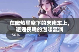 在微热星空下的末班车上，邂逅夜晚的温暖流淌