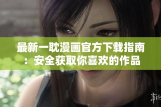 最新一耽漫画官方下载指南：安全获取你喜欢的作品