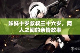 妹妹十岁叔叔三十六岁，两人之间的亲情故事