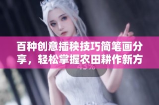 百种创意插秧技巧简笔画分享，轻松掌握农田耕作新方法